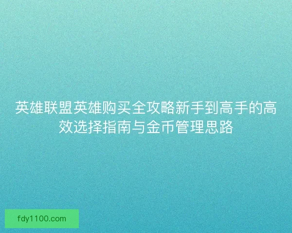 英雄联盟英雄购买全攻略新手到高手的高效选择指南与金币管理思路