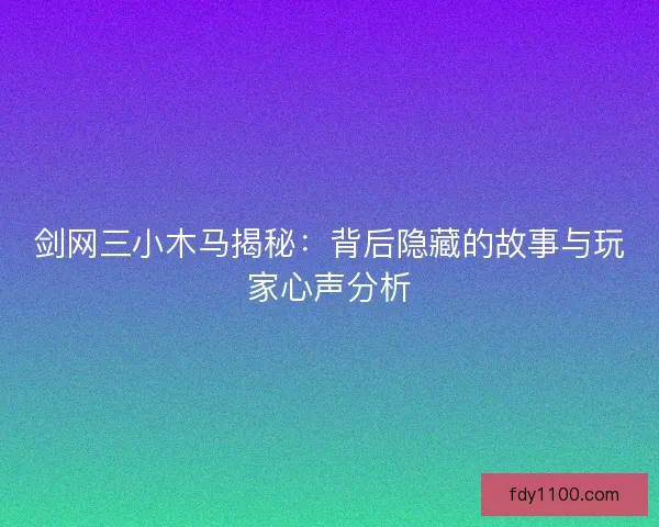 剑网三小木马揭秘：背后隐藏的故事与玩家心声分析