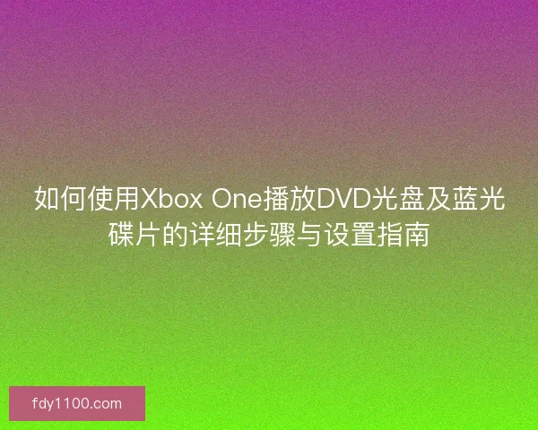 如何使用Xbox One播放DVD光盘及蓝光碟片的详细步骤与设置指南