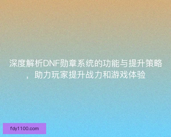 深度解析DNF勋章系统的功能与提升策略，助力玩家提升战力和游戏体验