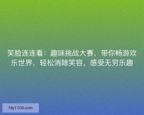 笑脸连连看：趣味挑战大赛，带你畅游欢乐世界，轻松消除笑容，感受无穷乐趣