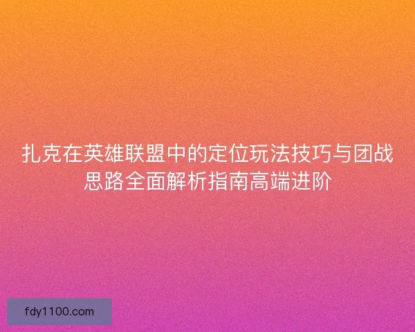 扎克在英雄联盟中的定位玩法技巧与团战思路全面解析指南高端进阶