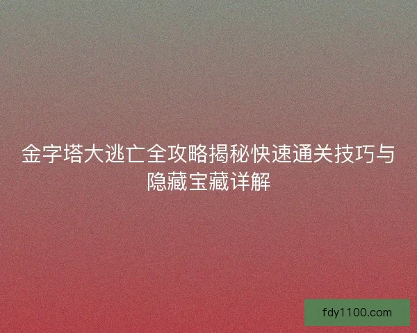 金字塔大逃亡全攻略揭秘快速通关技巧与隐藏宝藏详解
