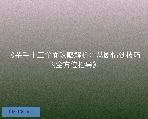 《杀手十三全面攻略解析：从剧情到技巧的全方位指导》