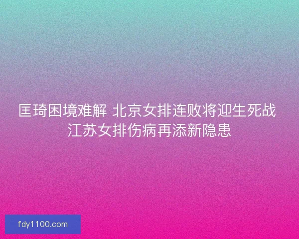 匡琦困境难解 北京女排连败将迎生死战 江苏女排伤病再添新隐患