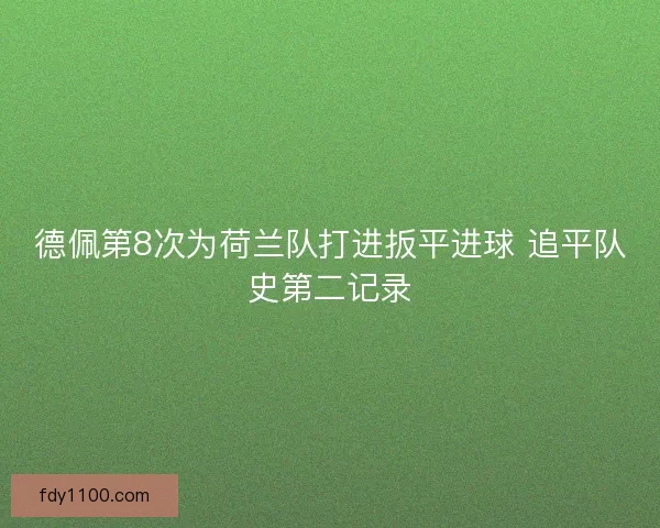 德佩第8次为荷兰队打进扳平进球 追平队史第二记录