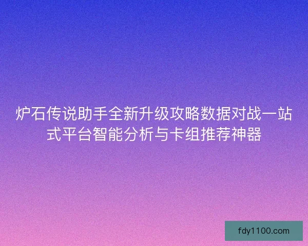 炉石传说助手全新升级攻略数据对战一站式平台智能分析与卡组推荐神器