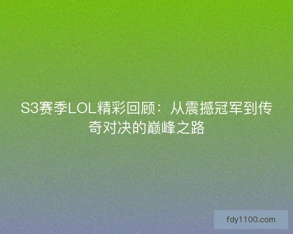 S3赛季LOL精彩回顾：从震撼冠军到传奇对决的巅峰之路