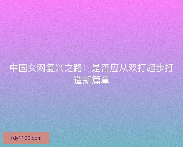 中国女网复兴之路：是否应从双打起步打造新篇章