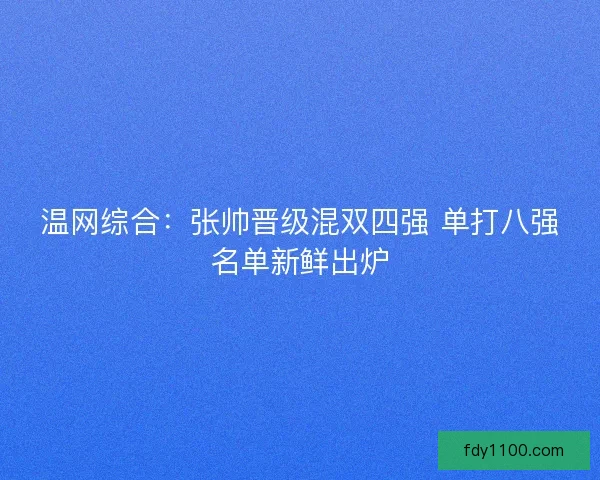 温网综合：张帅晋级混双四强 单打八强名单新鲜出炉