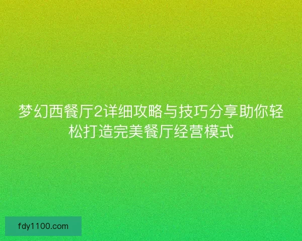 梦幻西餐厅2详细攻略与技巧分享助你轻松打造完美餐厅经营模式