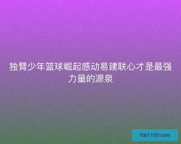 独臂少年篮球崛起感动易建联心才是最强力量的源泉