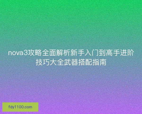 nova3攻略全面解析新手入门到高手进阶技巧大全武器搭配指南
