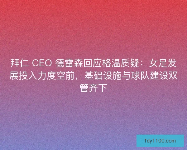 拜仁 CEO 德雷森回应格温质疑：女足发展投入力度空前，基础设施与球队建设双管齐下