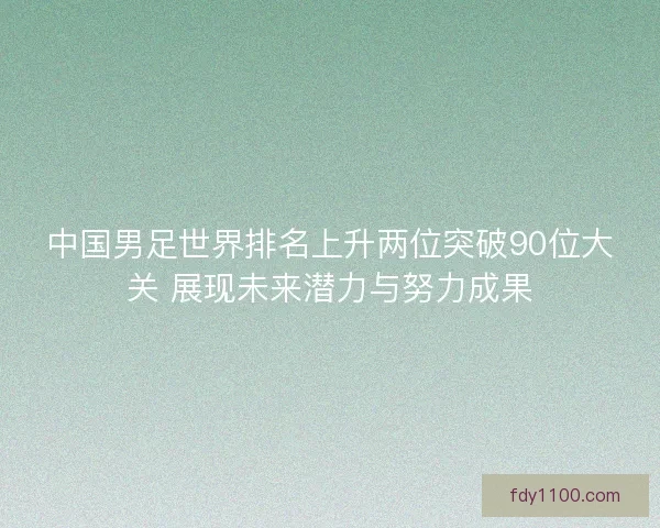 中国男足世界排名上升两位突破90位大关 展现未来潜力与努力成果