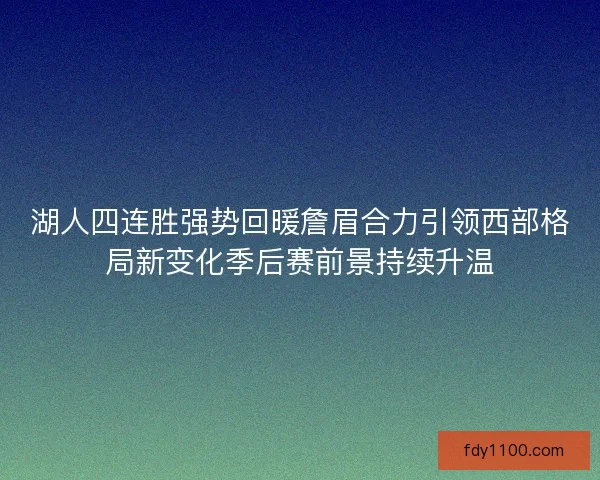 湖人四连胜强势回暖詹眉合力引领西部格局新变化季后赛前景持续升温