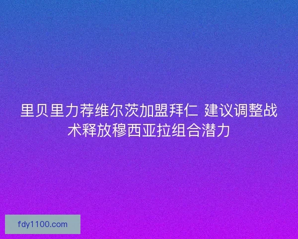 里贝里力荐维尔茨加盟拜仁 建议调整战术释放穆西亚拉组合潜力