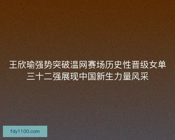 王欣瑜强势突破温网赛场历史性晋级女单三十二强展现中国新生力量风采