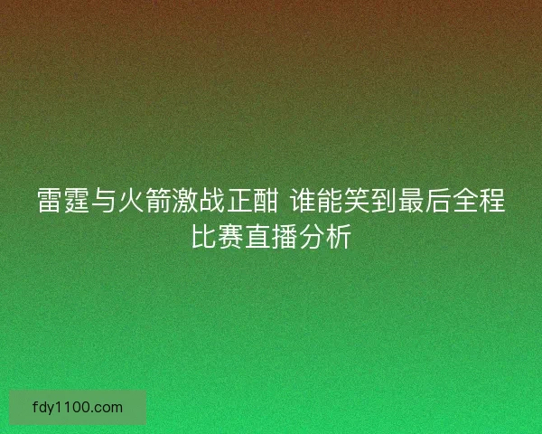 雷霆与火箭激战正酣 谁能笑到最后全程比赛直播分析