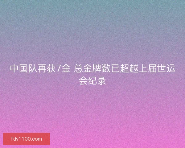 中国队再获7金 总金牌数已超越上届世运会纪录