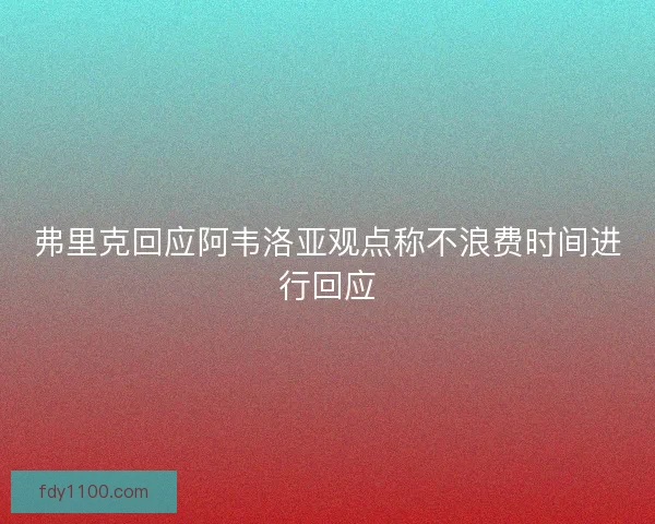 弗里克回应阿韦洛亚观点称不浪费时间进行回应
