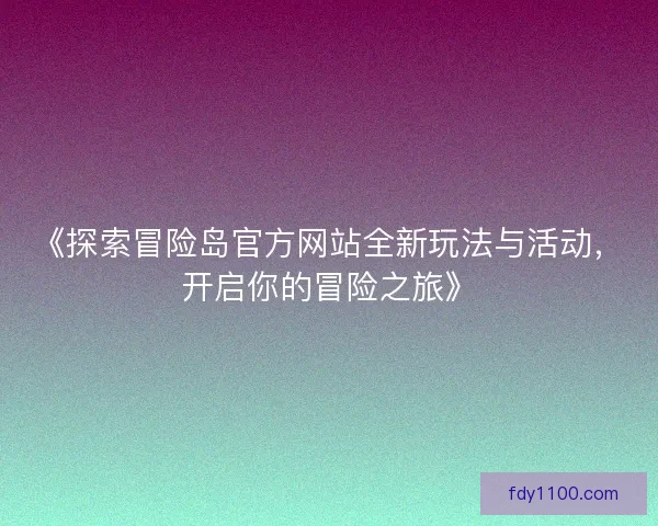 《探索冒险岛官方网站全新玩法与活动，开启你的冒险之旅》